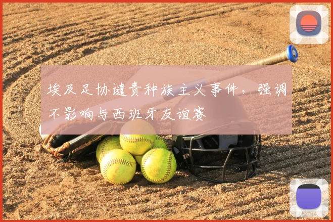 埃及足协谴责种族主义事件，强调不影响与西班牙友谊赛