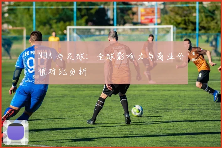 NBA 与足球：全球影响力与商业价值对比分析