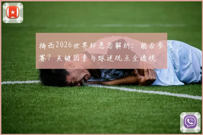 梅西2026世界杯悬念解析：能否参赛？关键因素与球迷观点全透视