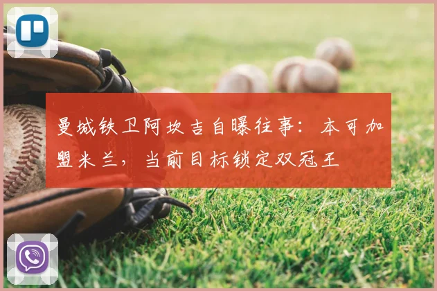 曼城铁卫阿坎吉自曝往事:本可加盟米兰,当前目标锁定双冠王